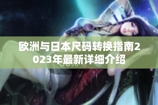 歐洲與日本尺碼轉(zhuǎn)換指南2023年最新詳細(xì)介紹