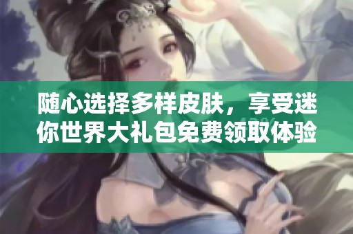 隨心選擇多樣皮膚，享受迷你世界大禮包免費領取體驗
