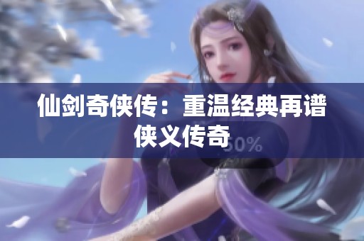 仙劍奇?zhèn)b傳：重溫經(jīng)典再譜俠義傳奇