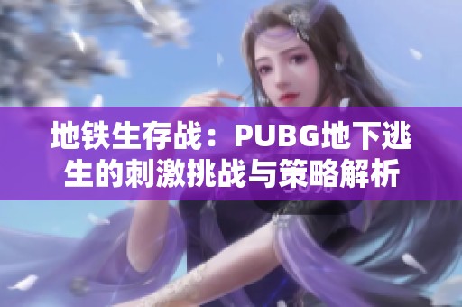 地鐵生存戰(zhàn)：PUBG地下逃生的刺激挑戰(zhàn)與策略解析