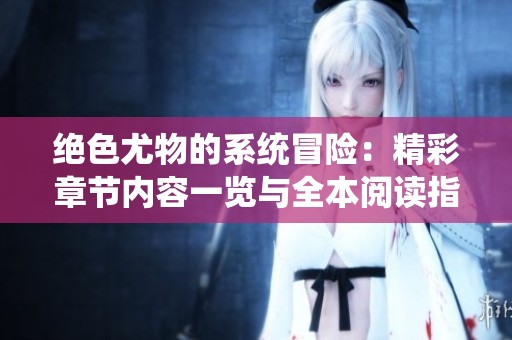 絕色尤物的系統(tǒng)冒險(xiǎn)：精彩章節(jié)內(nèi)容一覽與全本閱讀指南