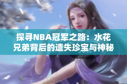 探尋NBA冠軍之路:水花兄弟背后的遺失珍寶與神秘武器 探尋NBA冠軍之路:水花兄弟背后的遺失珍寶與神秘武器