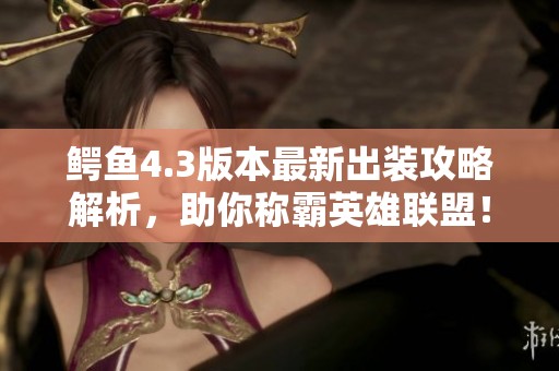 鱷魚4.3版本最新出裝攻略解析，助你稱霸英雄聯(lián)盟！