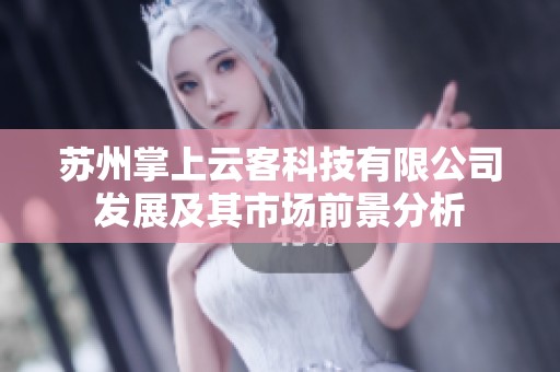蘇州掌上云客科技有限公司發(fā)展及其市場前景分析