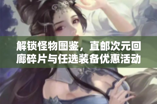 解鎖怪物圖鑒，直郵次元回廊碎片與任選裝備優(yōu)惠活動