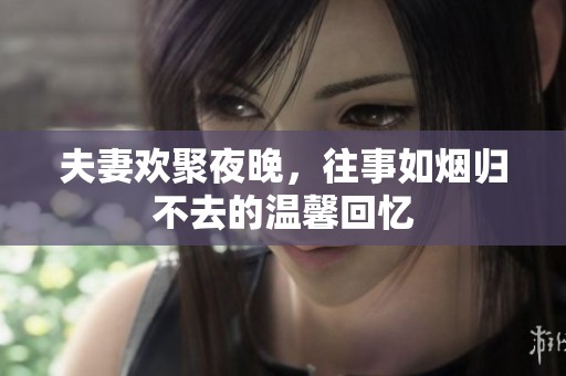 夫妻歡聚夜晚，往事如煙歸不去的溫馨回憶