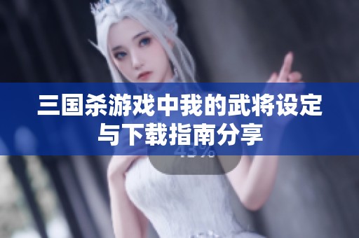 三國(guó)殺游戲中我的武將設(shè)定與下載指南分享