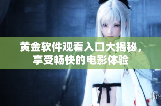 黃金軟件觀看入口大揭秘，享受暢快的電影體驗