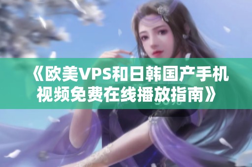 《歐美VPS和日韓國產(chǎn)手機(jī)視頻免費(fèi)在線播放指南》
