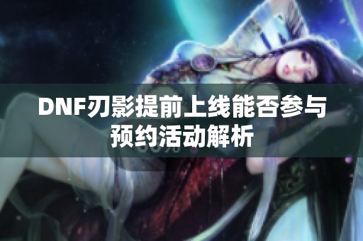 DNF刃影提前上線(xiàn)能否參與預(yù)約活動(dòng)解析