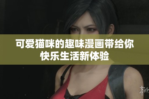 可愛(ài)貓咪的趣味漫畫帶給你快樂(lè)生活新體驗(yàn)
