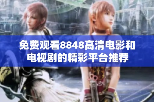 免費(fèi)觀看8848高清電影和電視劇的精彩平臺(tái)推薦
