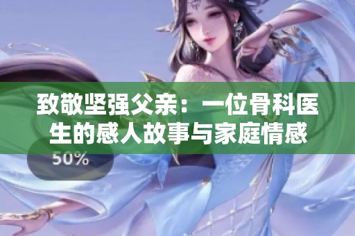 致敬堅強父親：一位骨科醫(yī)生的感人故事與家庭情感