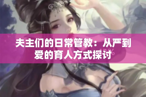 夫主們的日常管教：從嚴到愛的育人方式探討