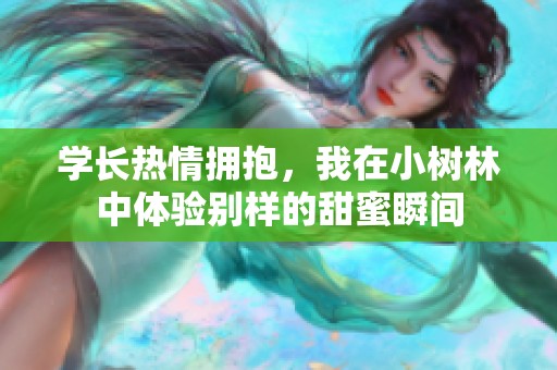 學(xué)長(zhǎng)熱情擁抱，我在小樹(shù)林中體驗(yàn)別樣的甜蜜瞬間