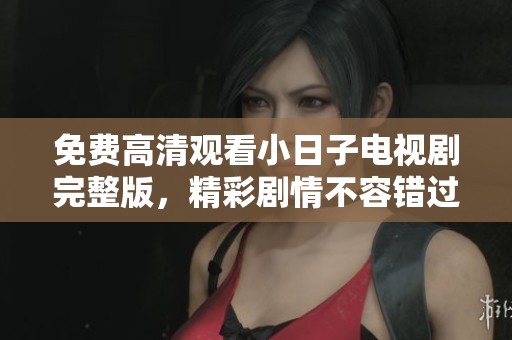 免費(fèi)高清觀看小日子電視劇完整版，精彩劇情不容錯過