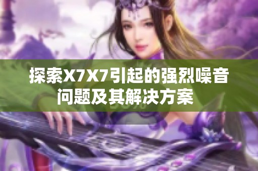 探索X7X7引起的強烈噪音問題及其解決方案  
