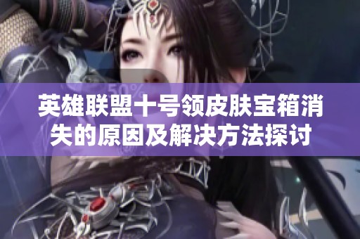 英雄聯(lián)盟十號領(lǐng)皮膚寶箱消失的原因及解決方法探討