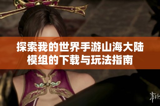 探索我的世界手游山海大陸模組的下載與玩法指南