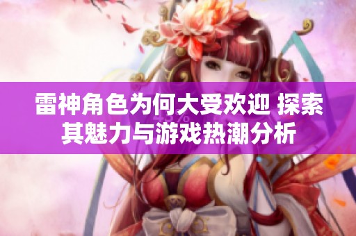 雷神角色為何大受歡迎 探索其魅力與游戲熱潮分析