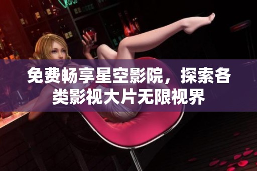 免費(fèi)暢享星空影院，探索各類(lèi)影視大片無(wú)限視界