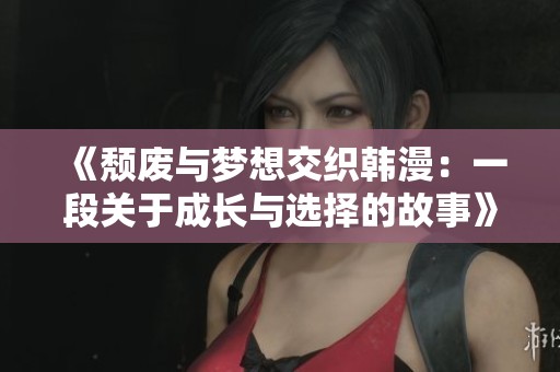 《頹廢與夢(mèng)想交織韓漫：一段關(guān)于成長(zhǎng)與選擇的故事》