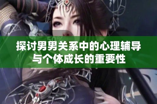 探討男男關(guān)系中的心理輔導(dǎo)與個體成長的重要性
