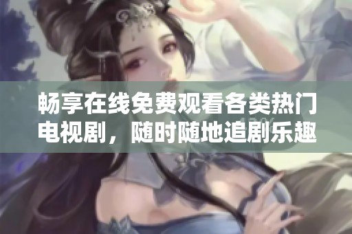 暢享在線免費(fèi)觀看各類(lèi)熱門(mén)電視劇，隨時(shí)隨地追劇樂(lè)趣無(wú)窮