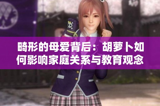 畸形的母愛背后：胡蘿卜如何影響家庭關(guān)系與教育觀念