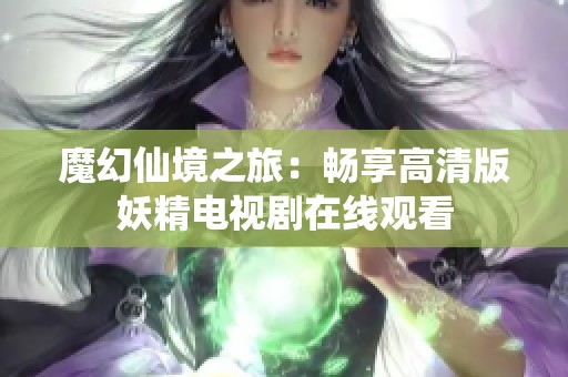 魔幻仙境之旅：暢享高清版妖精電視劇在線觀看