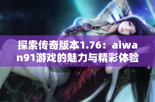 探索傳奇版本1.76：aiwan91游戲的魅力與精彩體驗(yàn)