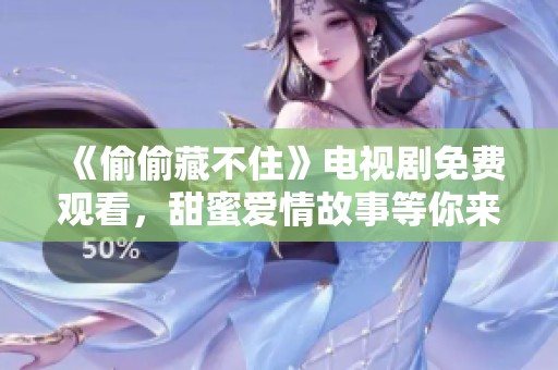 《偷偷藏不住》電視劇免費觀看，甜蜜愛情故事等你來追尋