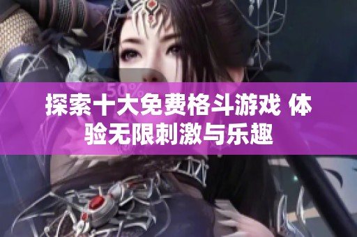 探索十大免費(fèi)格斗游戲 體驗(yàn)無限刺激與樂趣