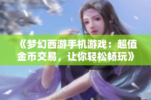 《夢幻西游手機(jī)游戲：超值金幣交易，讓你輕松暢玩》