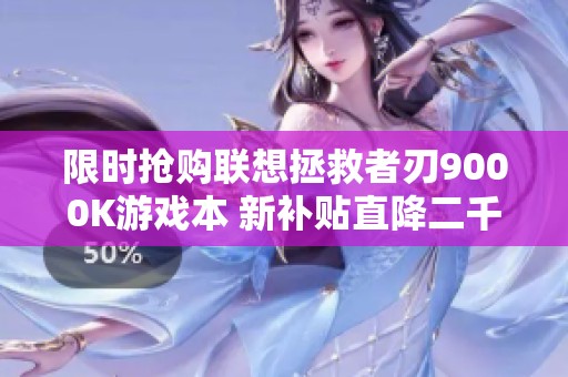 限時(shí)搶購聯(lián)想拯救者刃9000K游戲本 新補(bǔ)貼直降二千元