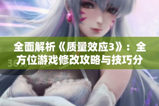 全面解析《質(zhì)量效應(yīng)3》：全方位游戲修改攻略與技巧分享