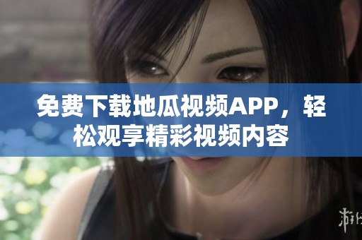 免費下載地瓜視頻APP，輕松觀享精彩視頻內(nèi)容