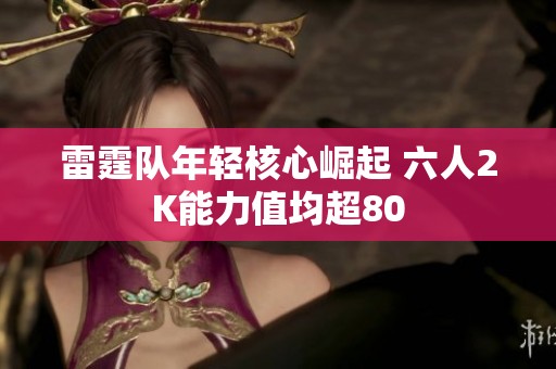 雷霆隊年輕核心崛起 六人2K能力值均超80