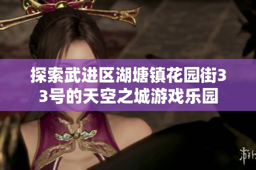 探索武進區(qū)湖塘鎮(zhèn)花園街33號的天空之城游戲樂園