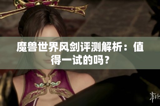 魔獸世界風(fēng)劍評(píng)測(cè)解析：值得一試的嗎？