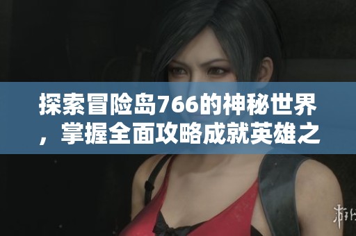 探索冒險島766的神秘世界，掌握全面攻略成就英雄之路