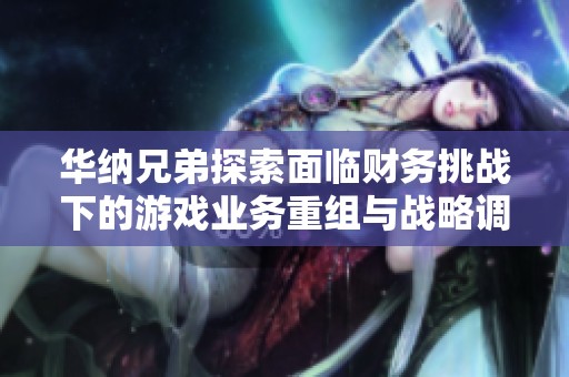 華納兄弟探索面臨財(cái)務(wù)挑戰(zhàn)下的游戲業(yè)務(wù)重組與戰(zhàn)略調(diào)整