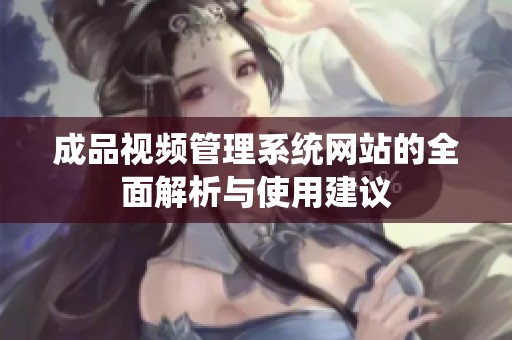 成品視頻管理系統(tǒng)網(wǎng)站的全面解析與使用建議