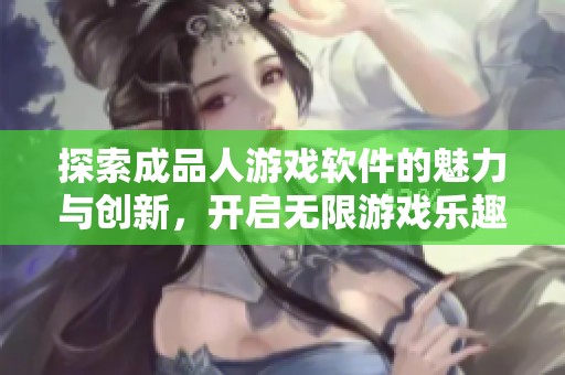 探索成品人游戲軟件的魅力與創(chuàng)新，開(kāi)啟無(wú)限游戲樂(lè)趣
