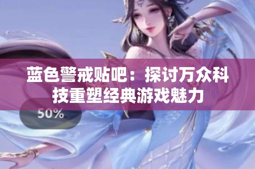 藍(lán)色警戒貼吧：探討萬眾科技重塑經(jīng)典游戲魅力
