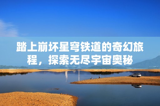 踏上崩壞星穹鐵道的奇幻旅程，探索無盡宇宙奧秘