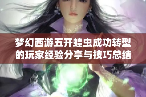 夢幻西游五開蝗蟲成功轉(zhuǎn)型的玩家經(jīng)驗分享與技巧總結(jié)