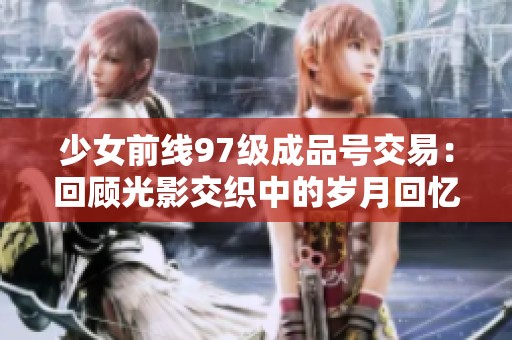 少女前線97級成品號交易：回顧光影交織中的歲月回憶