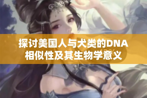 探討美國人與犬類的DNA相似性及其生物學(xué)意義