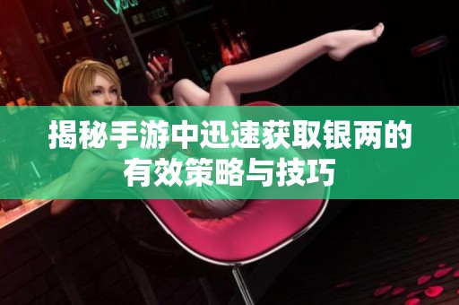 揭秘手游中迅速獲取銀兩的有效策略與技巧